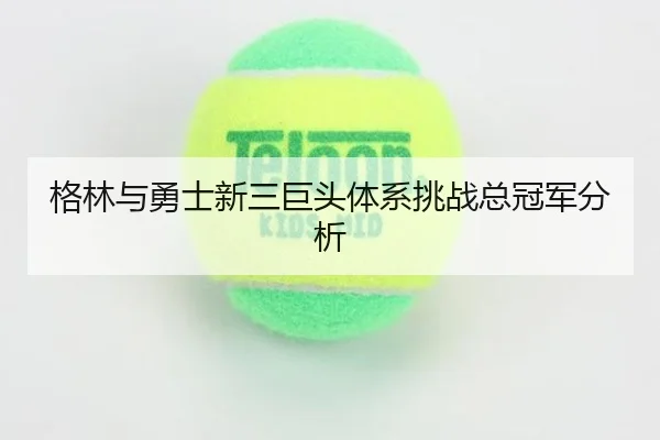 格林与勇士新三巨头体系挑战总冠军分析